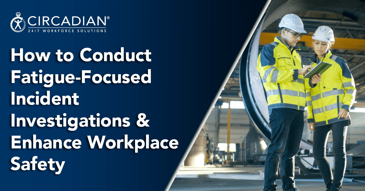 How to Conduct Fatigue-Focused Incident Investigations & Enhance Workplace Safety