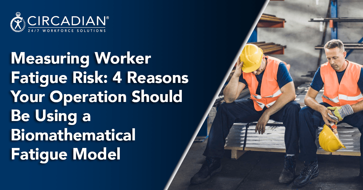 Measuring Worker Fatigue Risk: 4 Reasons Your Operation Should Be Using a Biomathematical Fatigue Model