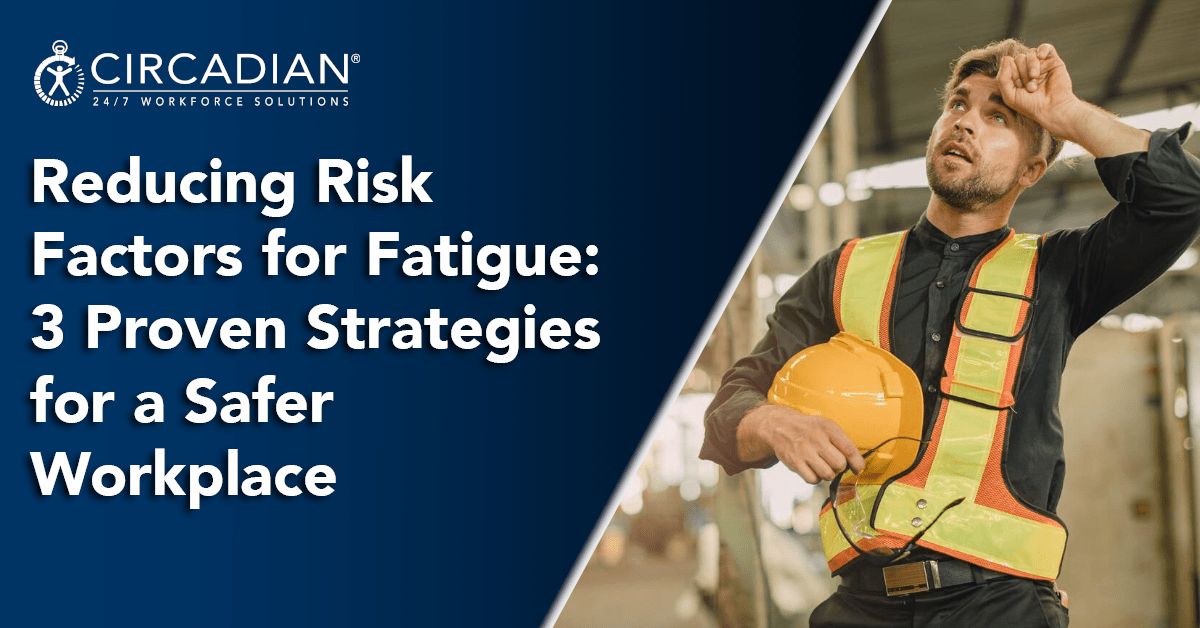 Reducing Risk Factors for Fatigue: 3 Proven Strategies for a Safer Workplace